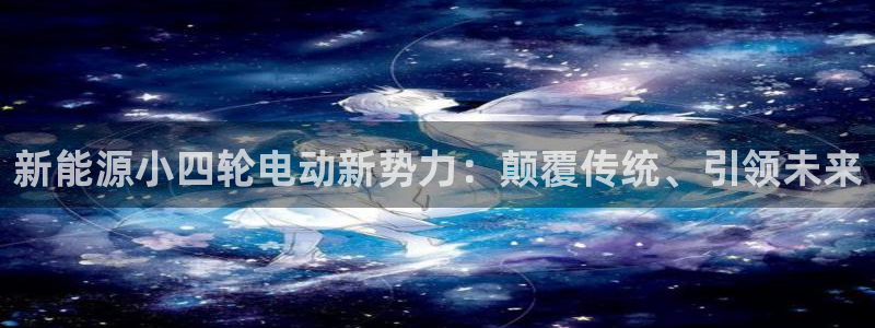 注册新宝gg：新能源小四轮电动新势力：颠