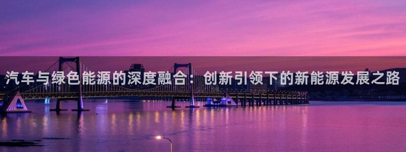新宝gg总部:汽车与绿色能源的深度融合:创新引领下的新能源发