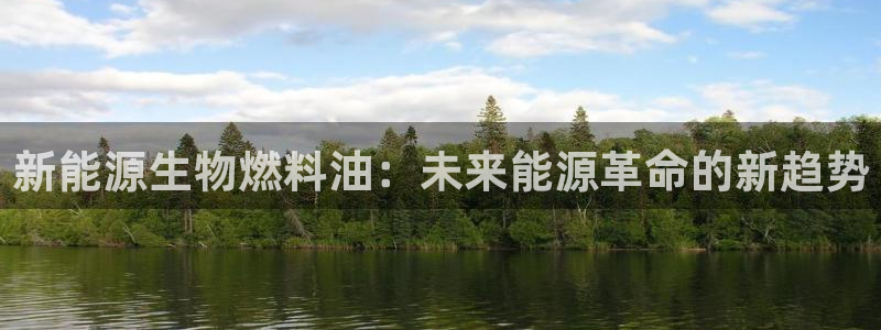 新宝gg--创:新能源生物燃料油:未来能源革命的新趋势