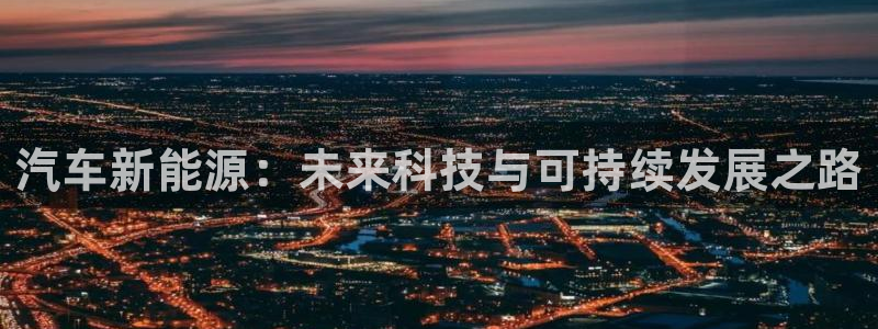 新宝gg--创:汽车新能源:未来科技与可持续发展之路