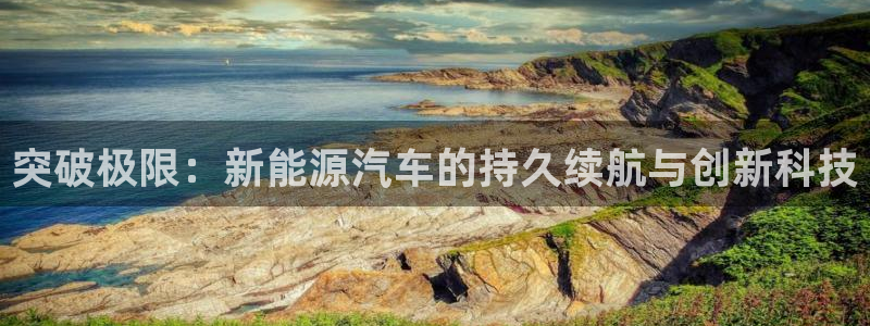 新宝gg 注册:突破极限:新能源汽车的持久续航与创新科技